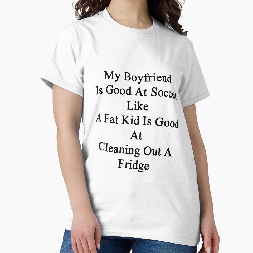 My Boyfriend Is Good At Soccer Like A Fat Kid Is Good At Cleaning Out A Fridge by supernova23