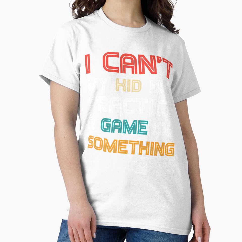 Funny mom I Can't My Kid Has Practice A Game or Something T-Shirt funny shirt by cizito