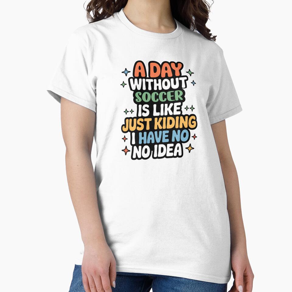 A Day Without Soccer Is Like Just Kidding - Cool & Funny Soccer Lover by Watsonarts