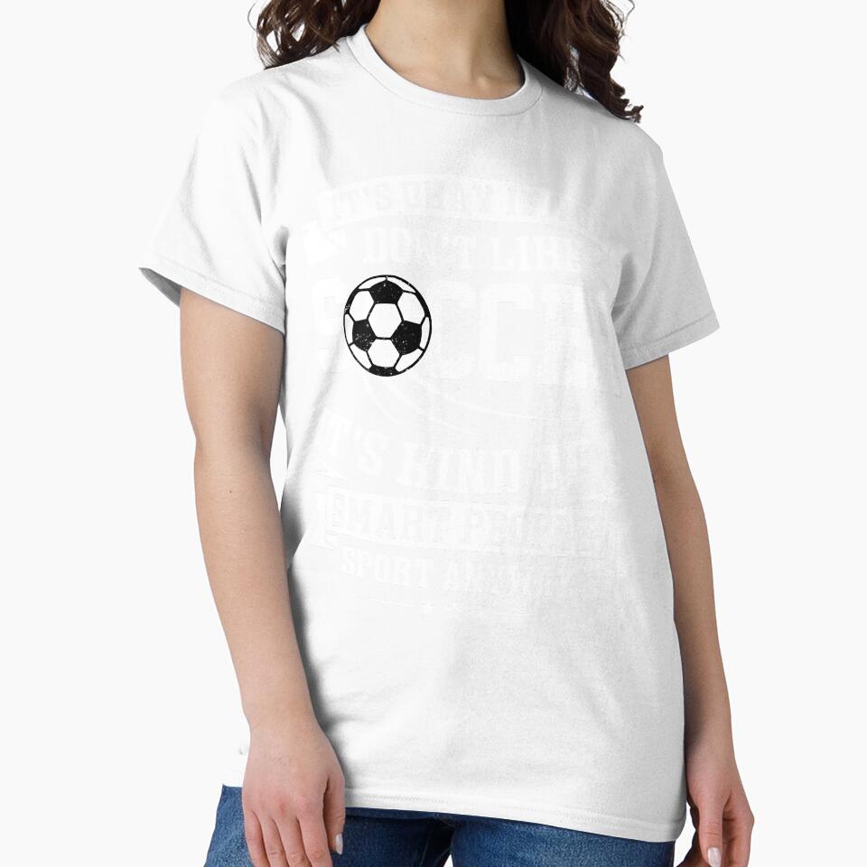 It's Ok If You Don't Like Soccer It's Kind Of A Smart People Sport Anyway by legendaryskins