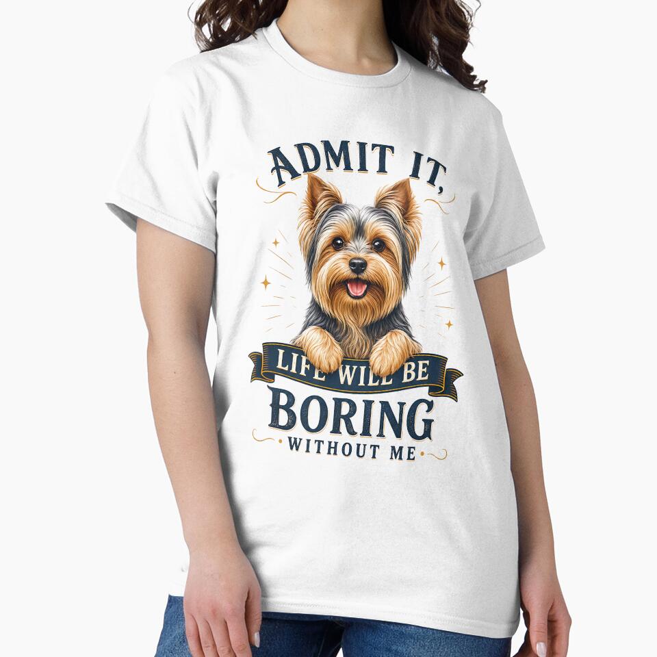 Yorkshire Terrier - Admit It Life Would Be Boring Without Me - Funny T-shirt by wmhtees