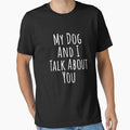My dog and I talk about you silly T-shirt by RedYolk