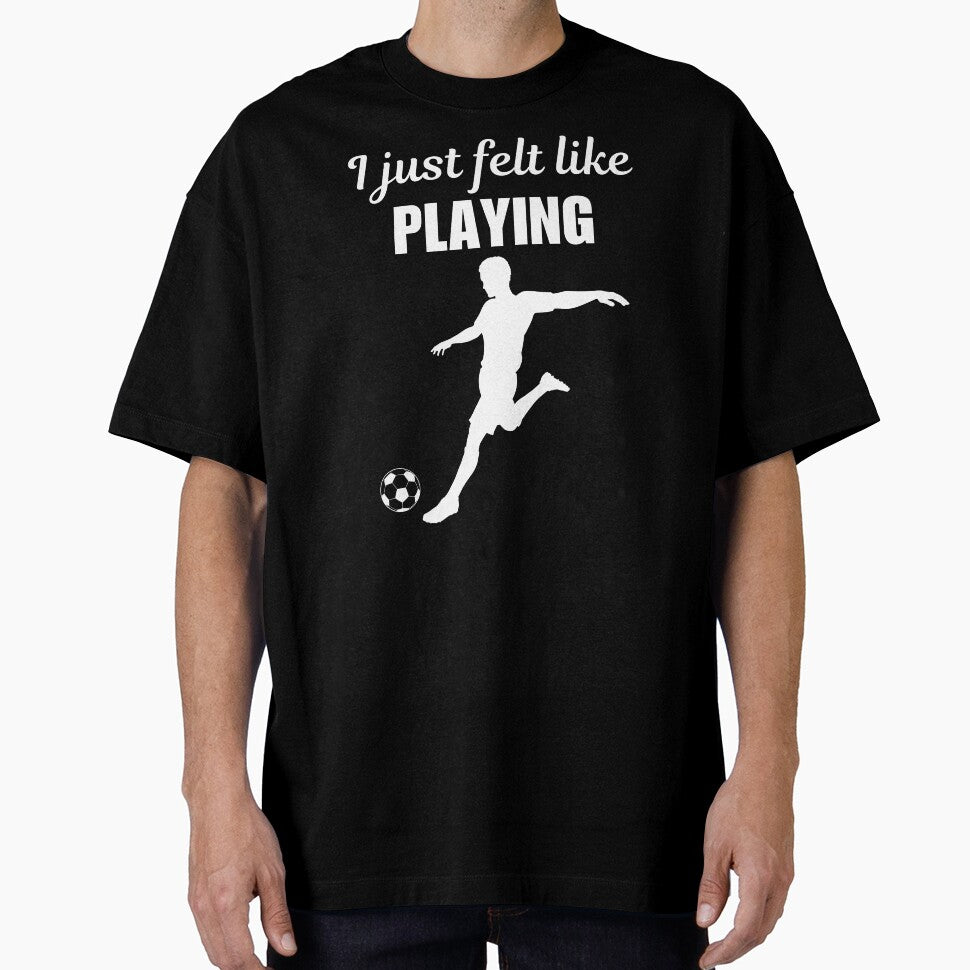 I just felt like playing, funny soccer player quote saying or joke for soccer enthusiast by NBSStore