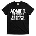 Admit It Life Would Be Boring Without Me T-Shirt Hoodie, Sweatshirt | CoreVibeTees.com