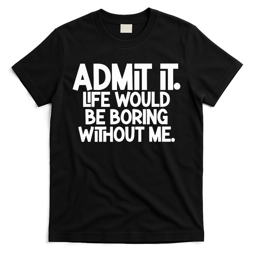 Admit It Life Would Be Boring Without Me T-Shirt Hoodie, Sweatshirt | CoreVibeTees.com