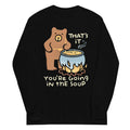 That's It You're Going In The Soup Unisex Long Sleeve Tee