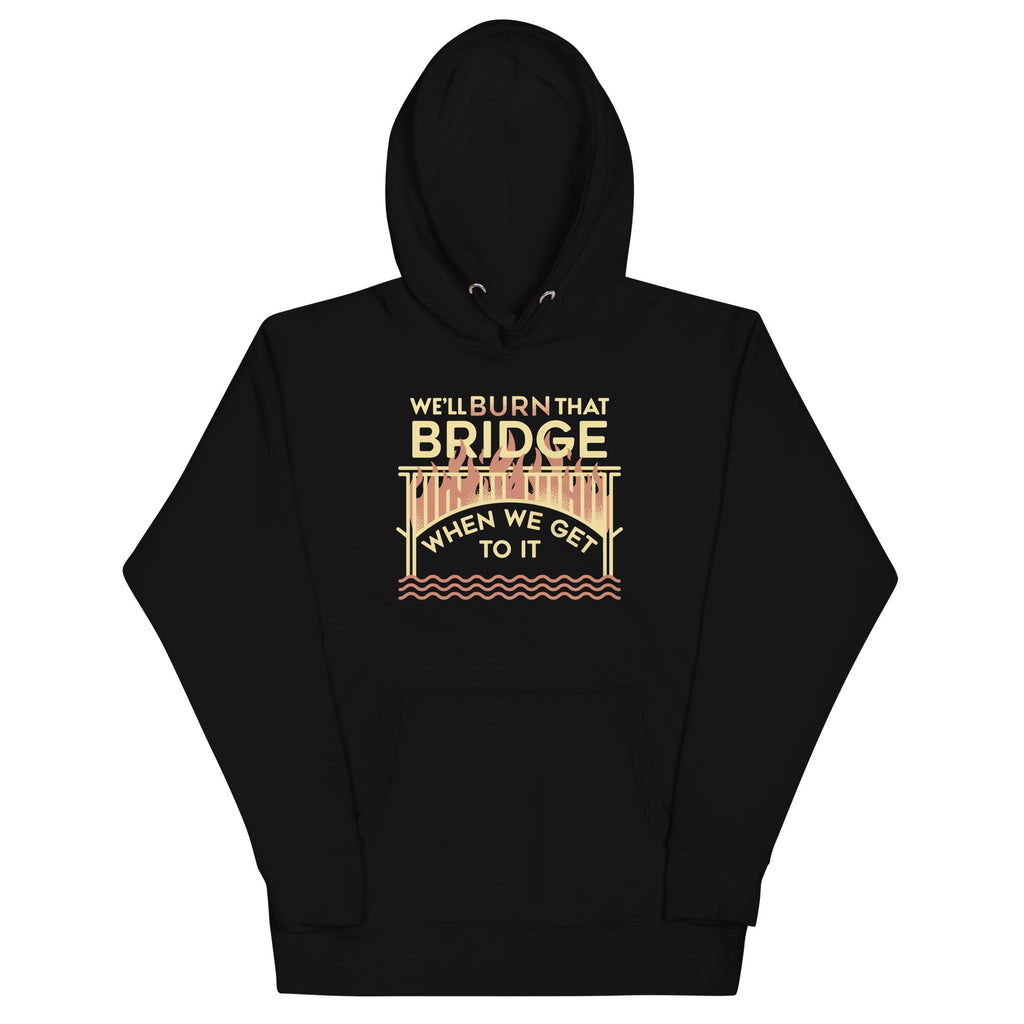 We'll Burn That Bridge When We Get To It Unisex Hoodie T-Shirts, Sweatshirt | CoreVibeTees.com (Image 1)