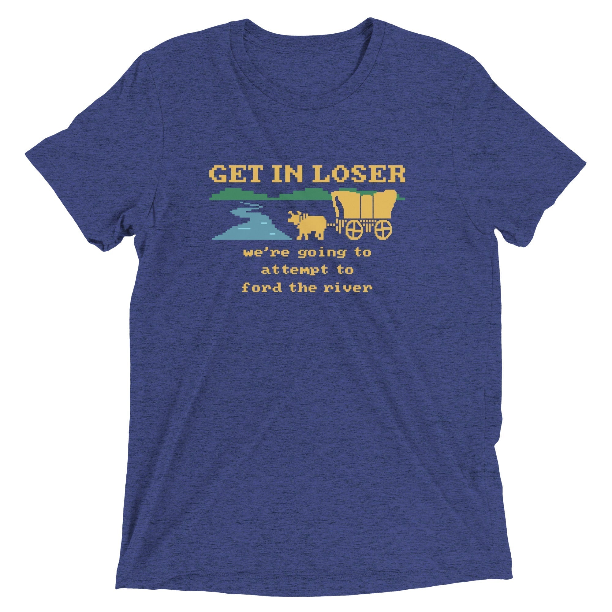 Get In Loser We're Going To Attempt To Ford The River Men's Tri-Blend Tee Hoodie, Sweatshirt | CoreVibeTees.com (Image 1)