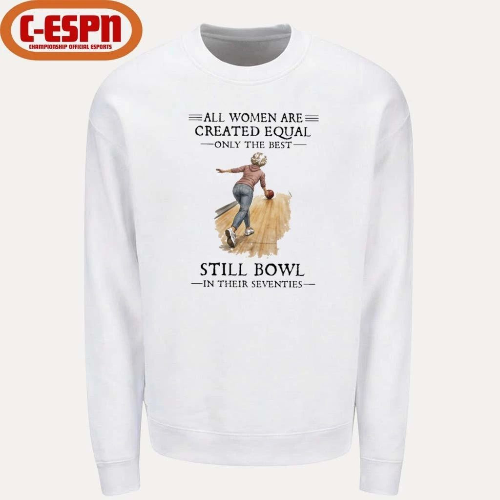 All Women Are Created Equal Only The Best Still Bowl In Their Seventies Shirt