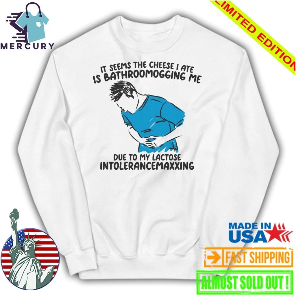 I Seems The Cheese I Ate Is Bathroomogging Me Due To My Lactose Intolerance Maxxing Shirt