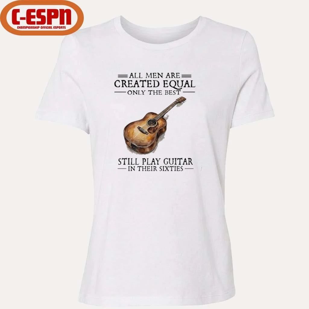 All Men Are Created Equal Only The Best Still Play Guitar In Their 60s T-Shirt