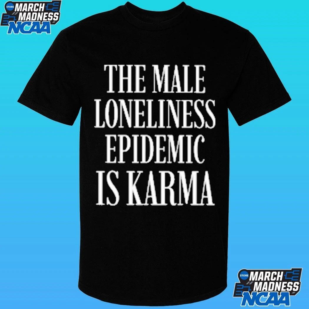 The Male Loneliness Epidemic Is Karma Shirt