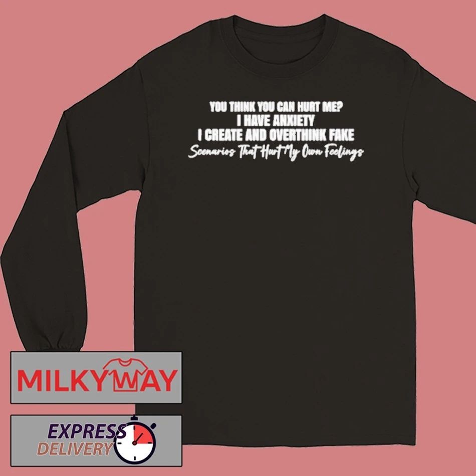 You Think You Can Hurt Me I Have Anxiety I Create And Overthink Fake Scenarios Shirt