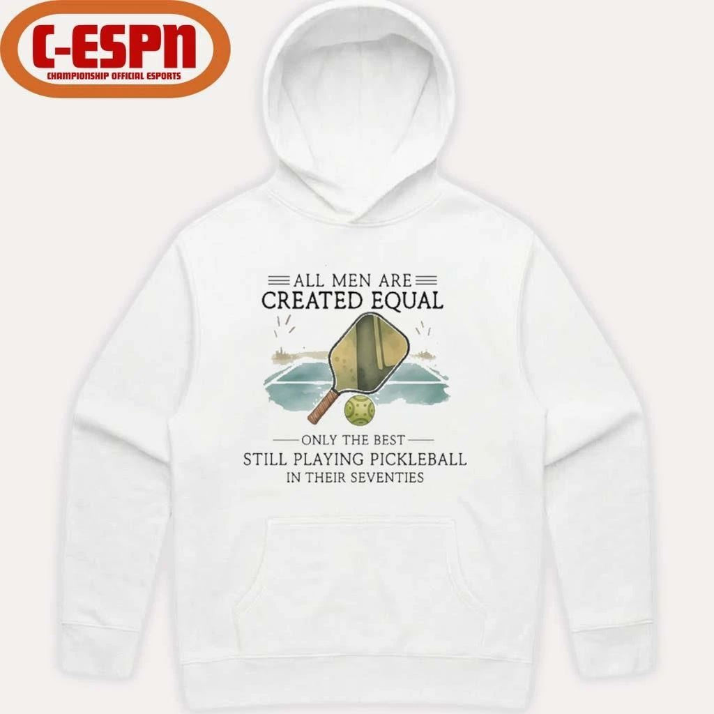 All Men Are Created Equal, Only The Best Still Playing Pickleball In Their Seventies Shirt
