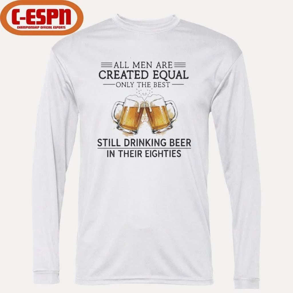 All Men Are Created Equal Only The Best Still Drinking Beer In Their Eighties Shirt