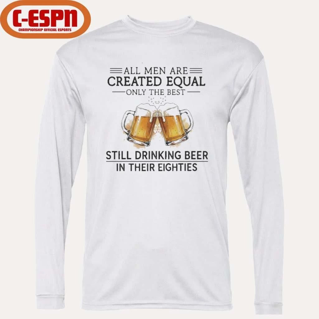All Men Are Created Equal Only The Best Still Drinking Beer In Their Eighties Shirt
