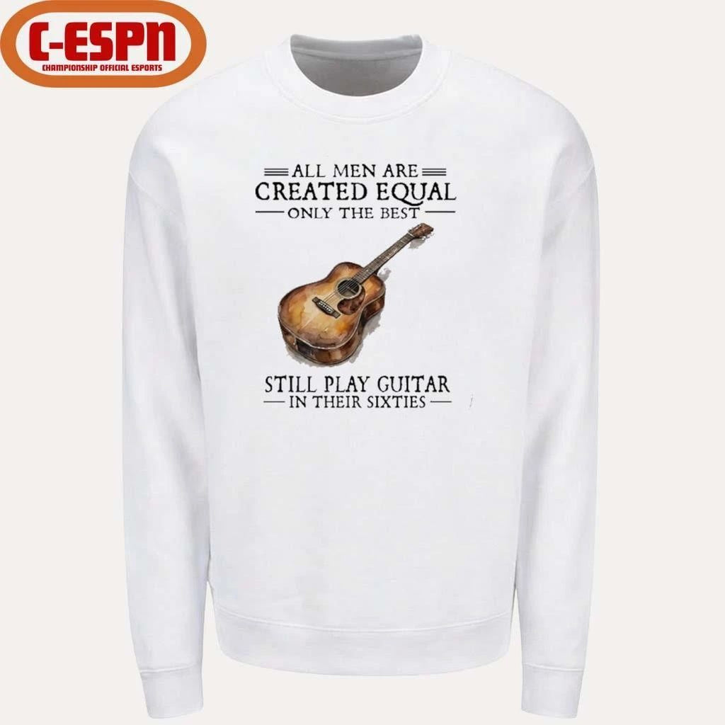 All Men Are Created Equal Only The Best Still Play Guitar In Their 60s T-Shirt