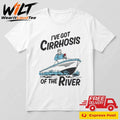 I’ve Got Cirrhosis Of The River Shirt