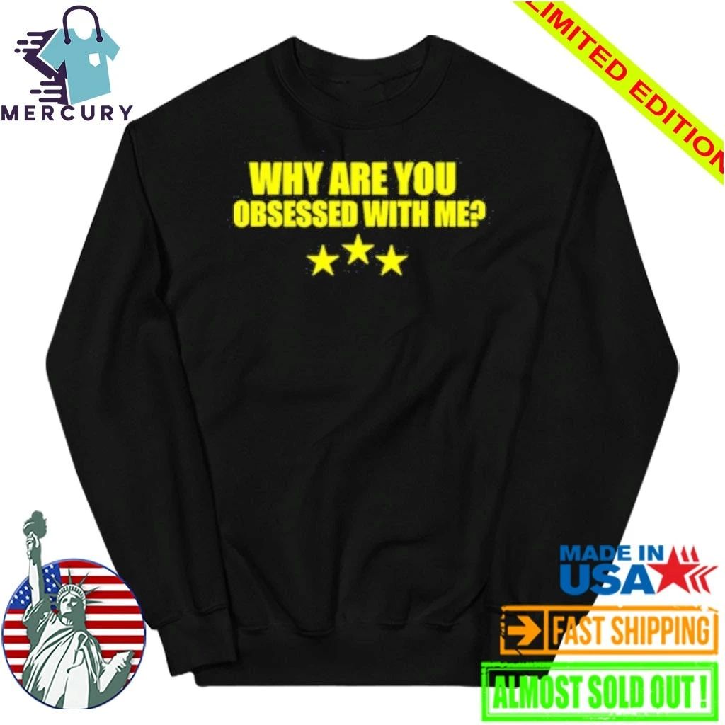 Why Are You Obsessed With Me Shirt