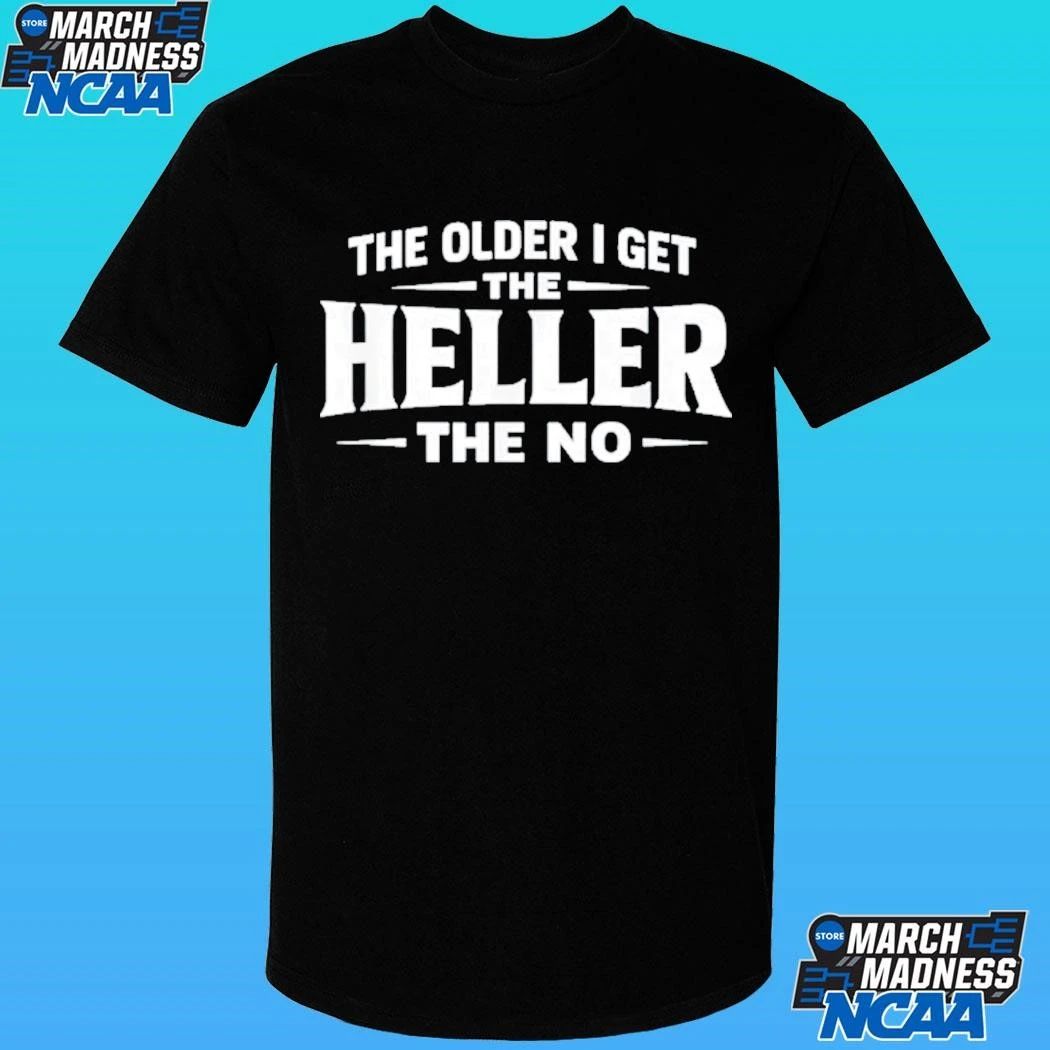 The Older I Get The Heller The No Shirt