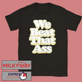 We Beat That Ass Shirt