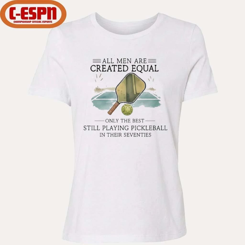 All Men Are Created Equal, Only The Best Still Playing Pickleball In Their Seventies Shirt