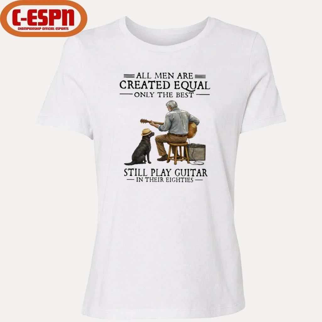 All Men Are Created Equal Only The Best Still Play Guitar In Their Eighties Shirt
