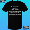 My Body Is A Machine That Unstructured Data Into Actionable Business Insights Shirt