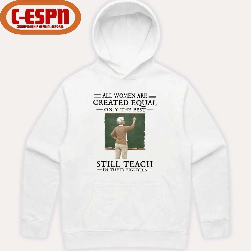 All Women Are Created Equal Only The Best Still Teach In Their Eighties Shirt