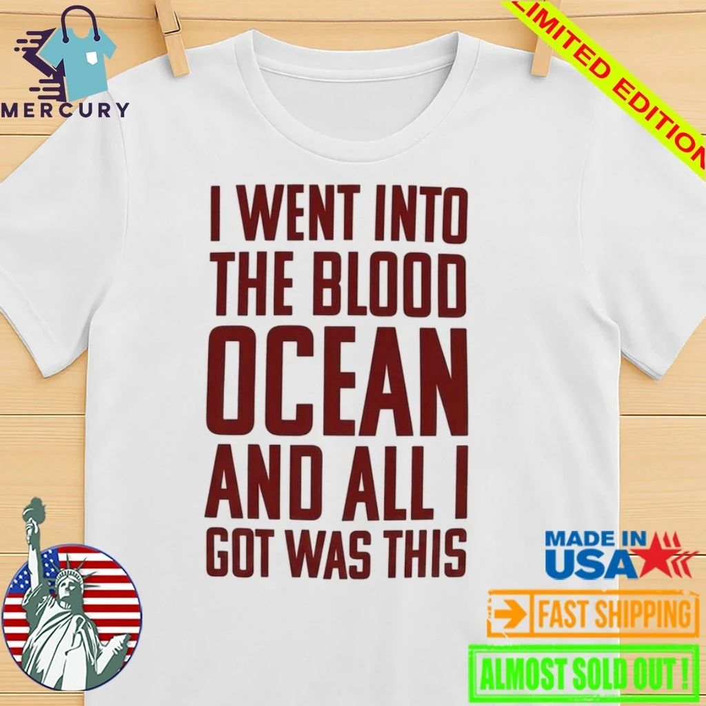 I Went Into The Blood Ocean And All I Got Was This Shirt