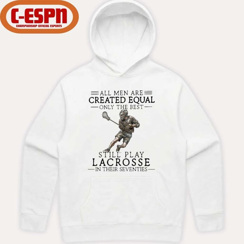 All Men Are Created Equal Only The Best Still Play Lacrosse In Their Seventies Shirt