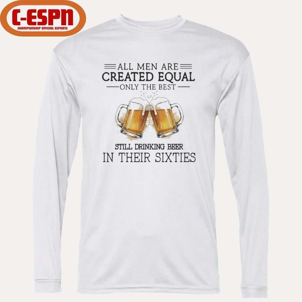 All Men Are Created Equal Only The Best Still Drinking Beer In Their Sixties Shirt