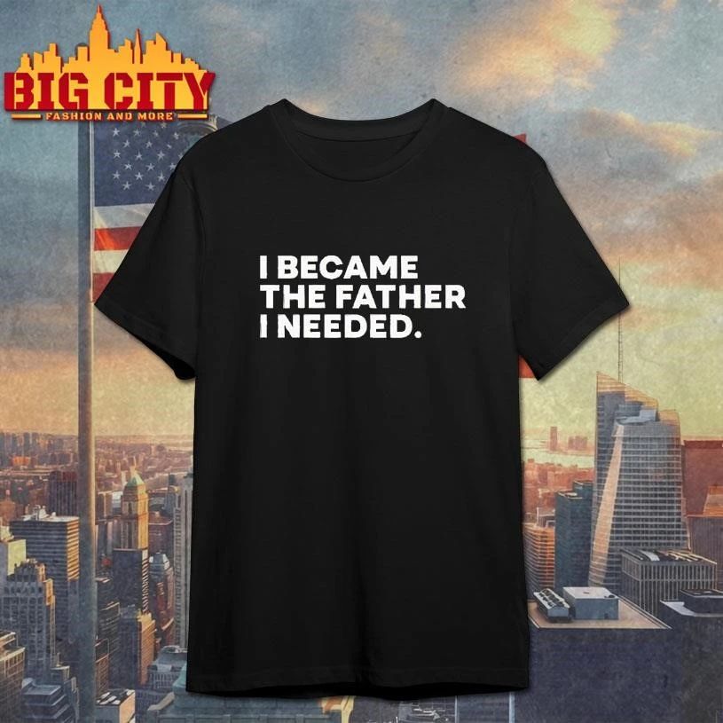 I became the father i needed shirt
