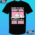 Born To Be A Baby Girl Forced To Be A Big Dog Shirt