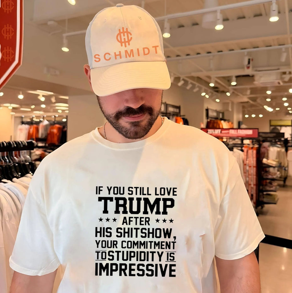 If You Still Love Trump After His Shitshow Your Commitment To Stupidity Is Impressive Shirt