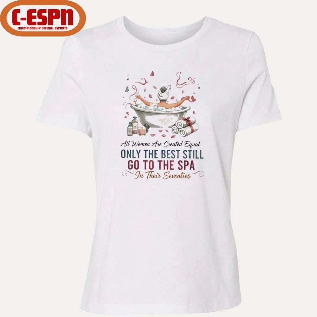 All Women Are Created Equal Only The Best Still Go To The Spa In Their Seventies Shirt