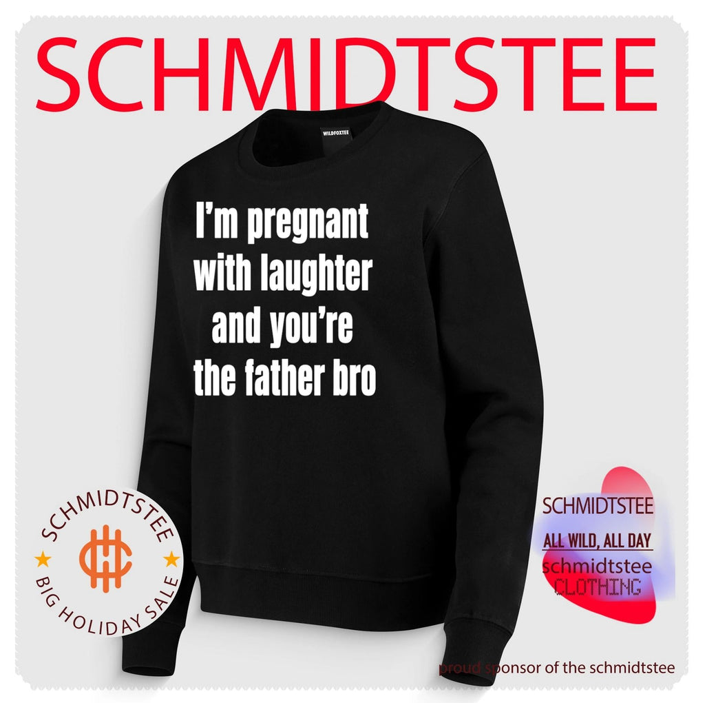 I’m pregnant with laughter and you’re the father bro shirt