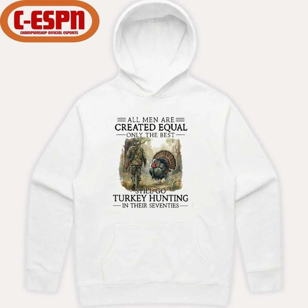 All Men Are Created Equal Only The Best Still Go Turkey Hunting In Their Seventies T-Shirt