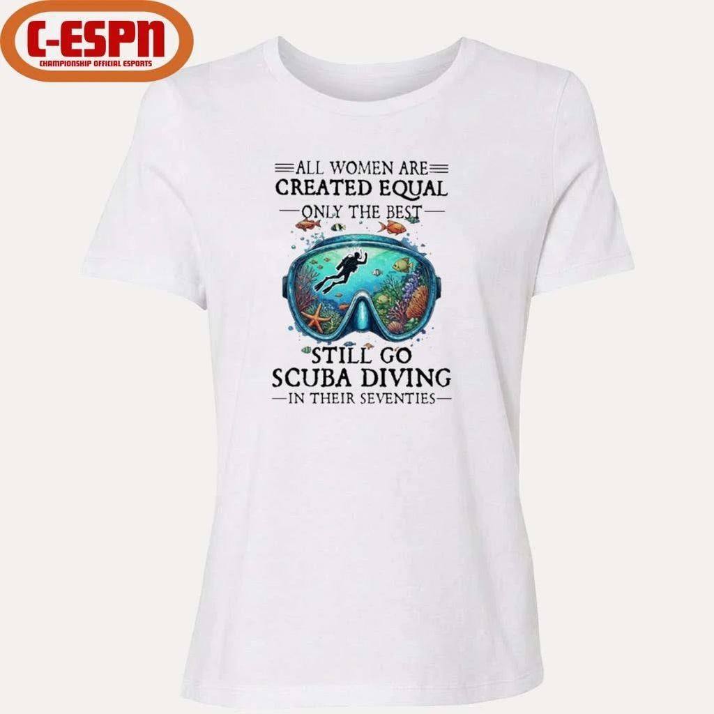 All Women Are Created Equal Only The Best Still Go Scuba Diving In Their Seventies Shirt