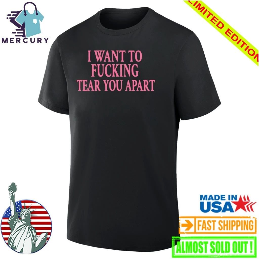 I Want To Fucking Tear You Apart Shirt