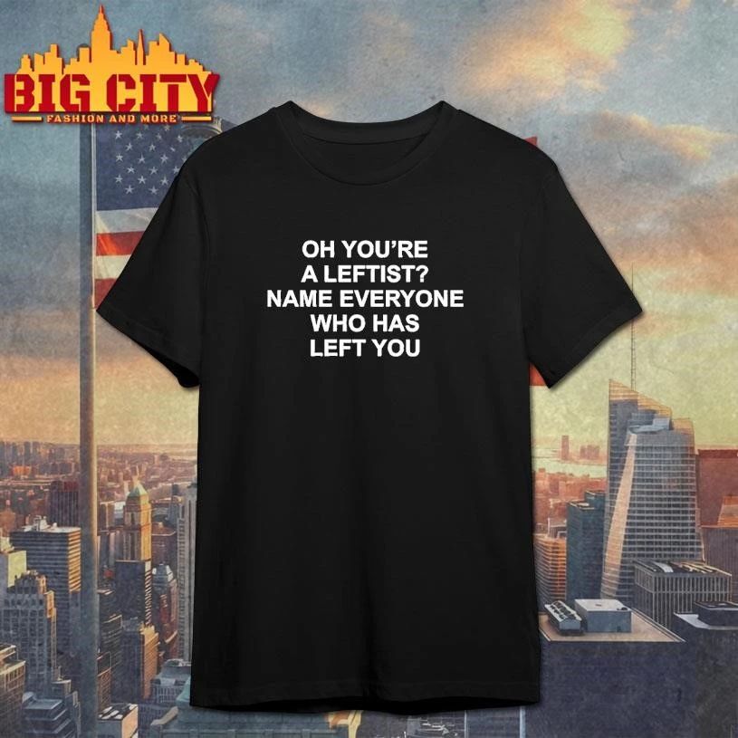 Oh Youre A Leftist Name Everyone Who Has Left You Shirt