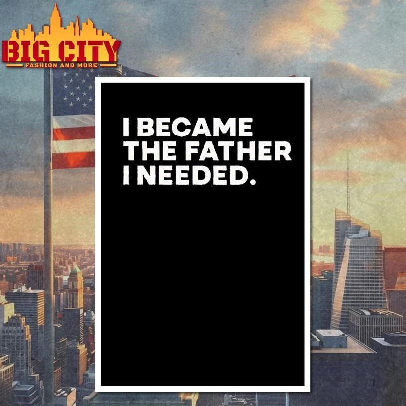 I became the father i needed shirt