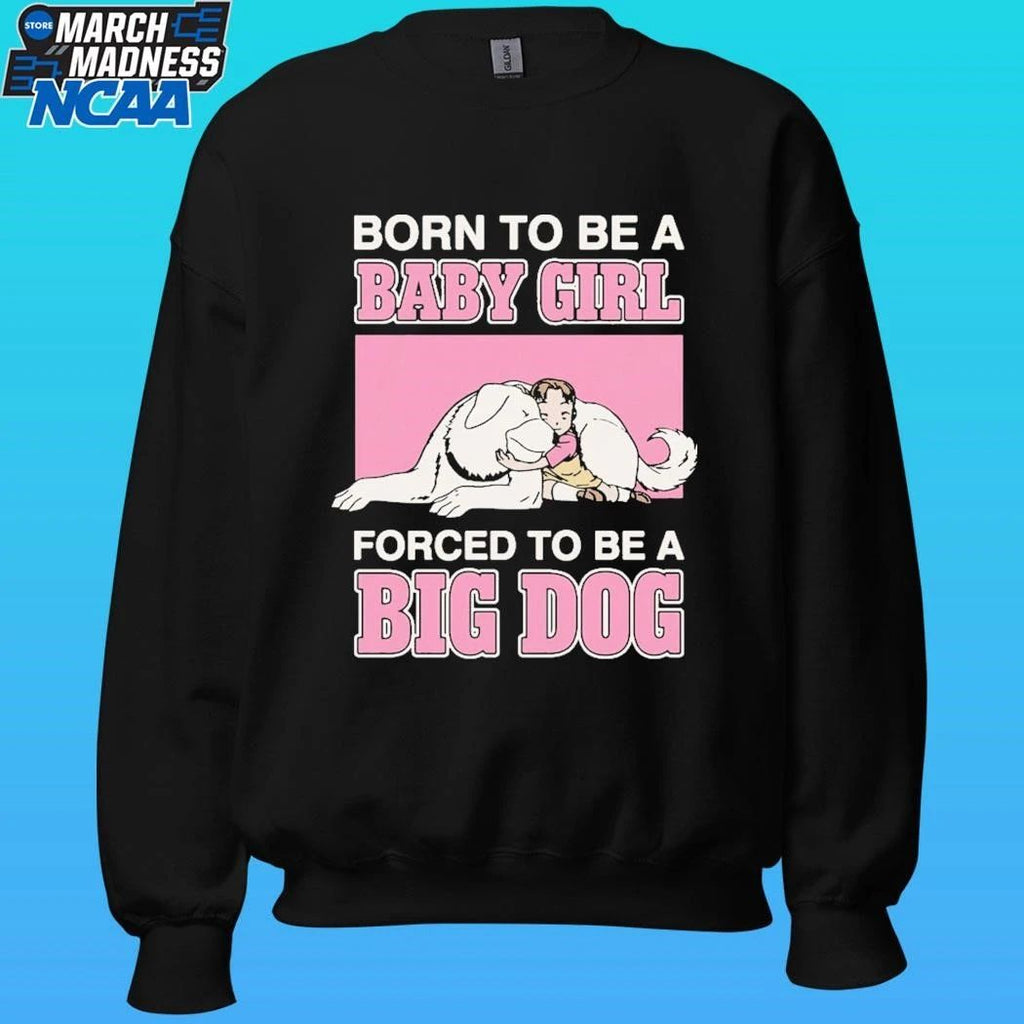 Born To Be A Baby Girl Forced To Be A Big Dog Shirt