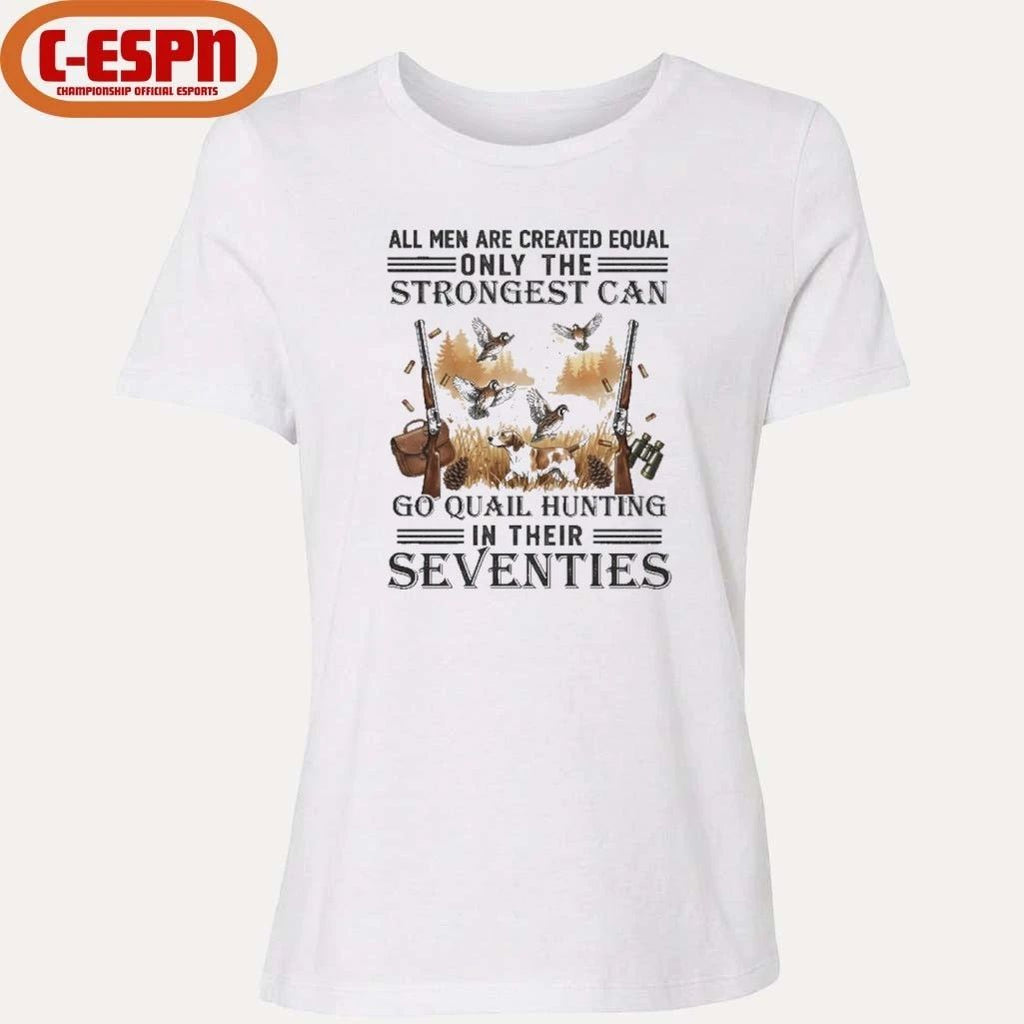 All Men Are Equal Only The Strongest Can Go Quail Hunting In Their Seventies Shirt