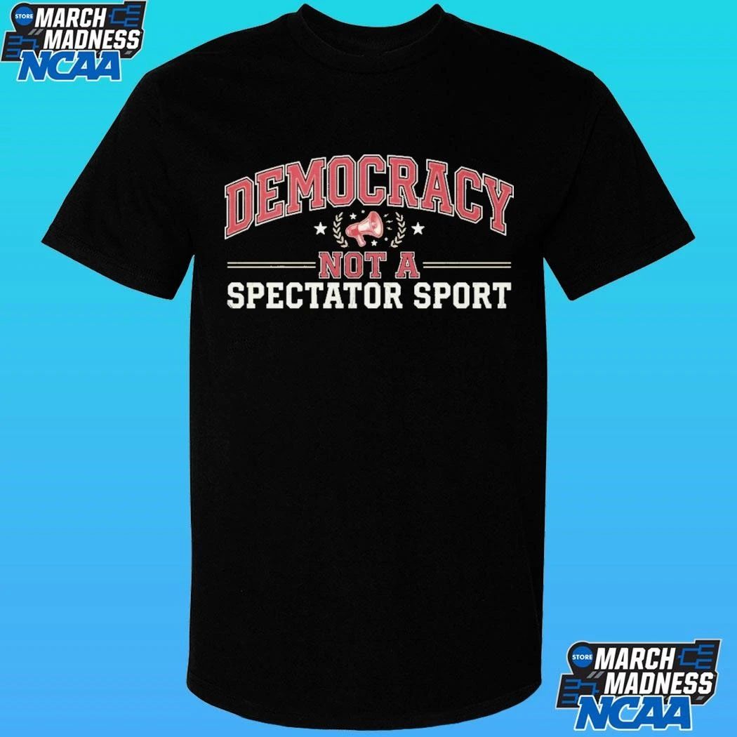 Democracy Not A Spectator Sport Shirt