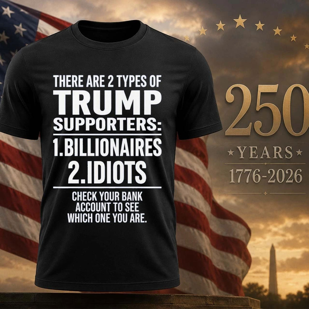 There Are 2 Types Of Trump Supporters 1 Billionaires 2 Idiots Shirt