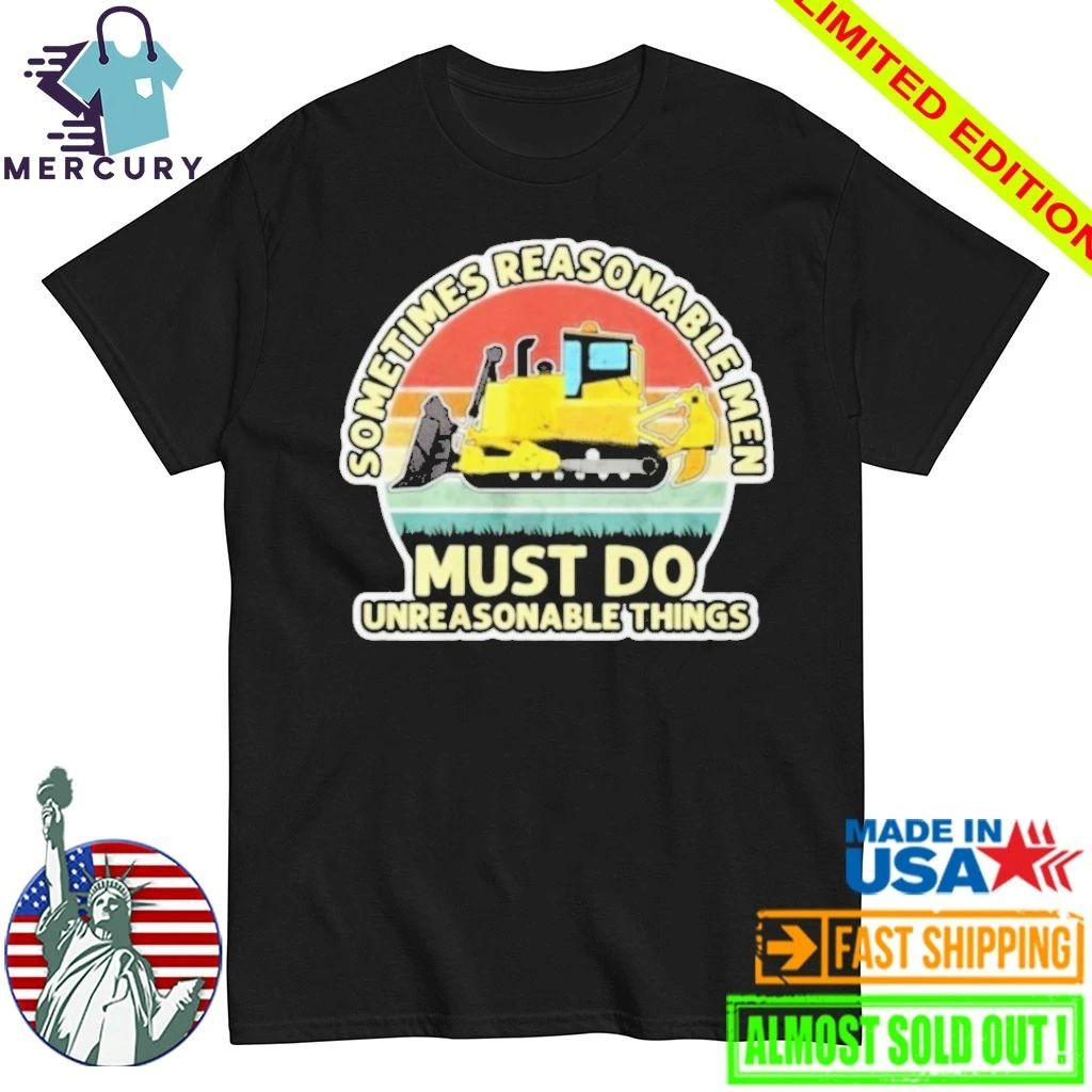 Sometimes Reasonable Men Must Do Unreasonable Things Shirt