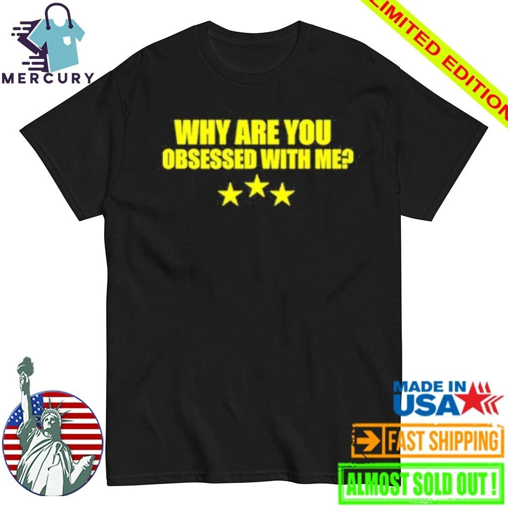 Why Are You Obsessed With Me Shirt