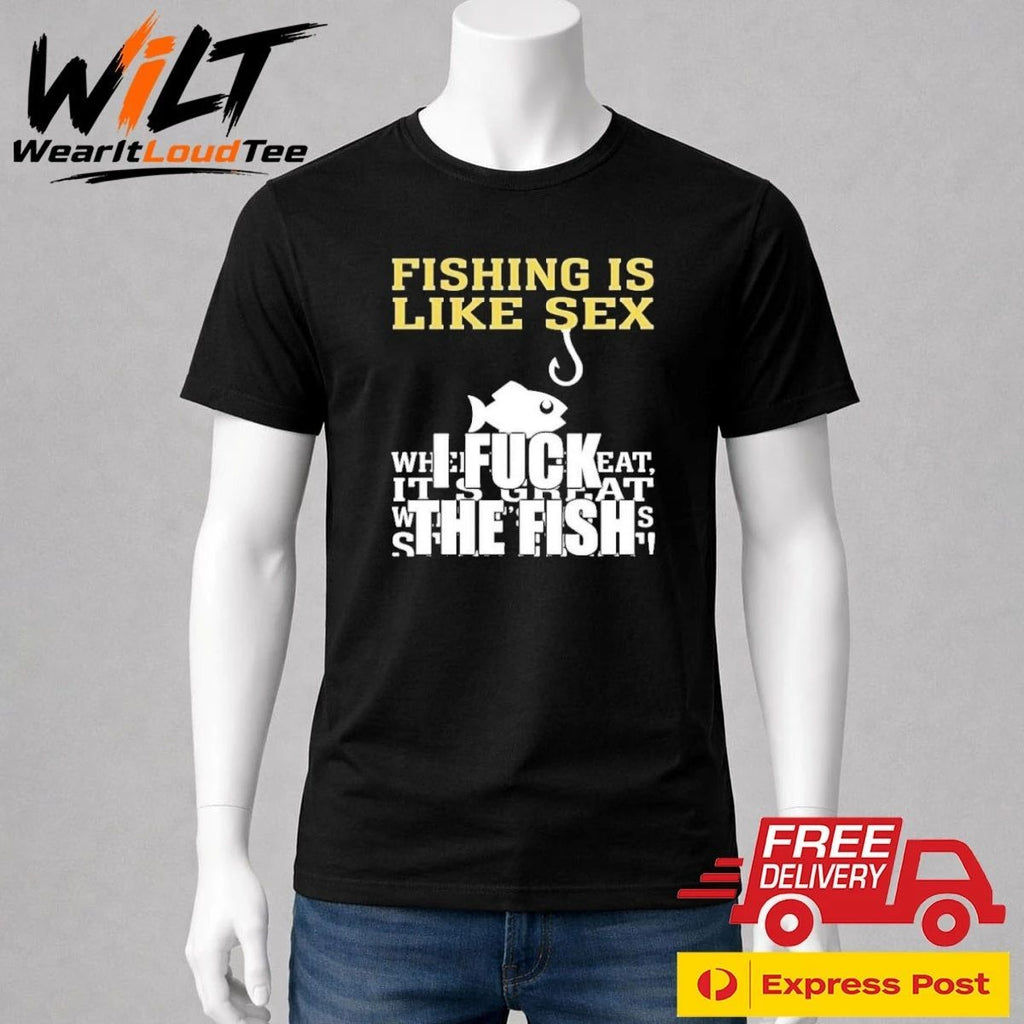 Fishing Is Like Sex I Fuck The Fish Shirt