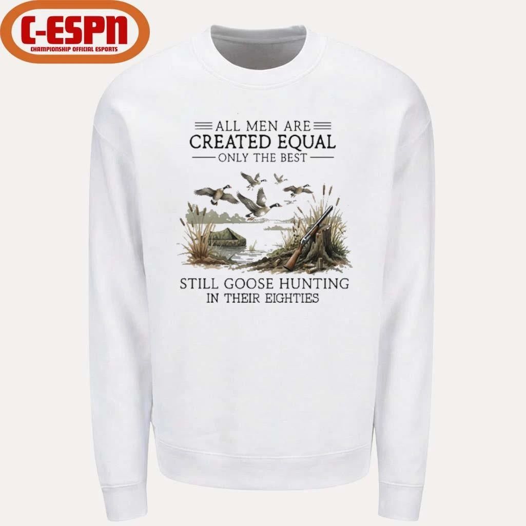 All Men Are Created Equal, Only The Best Still Goose Hunting In Their Eighties Shirt